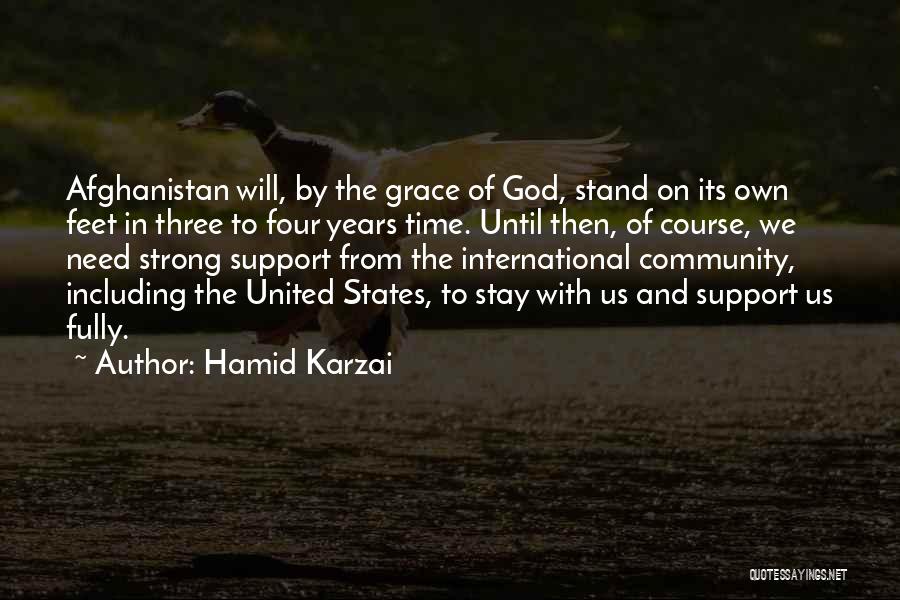 Hamid Karzai Quotes: Afghanistan Will, By The Grace Of God, Stand On Its Own Feet In Three To Four Years Time. Until Then,