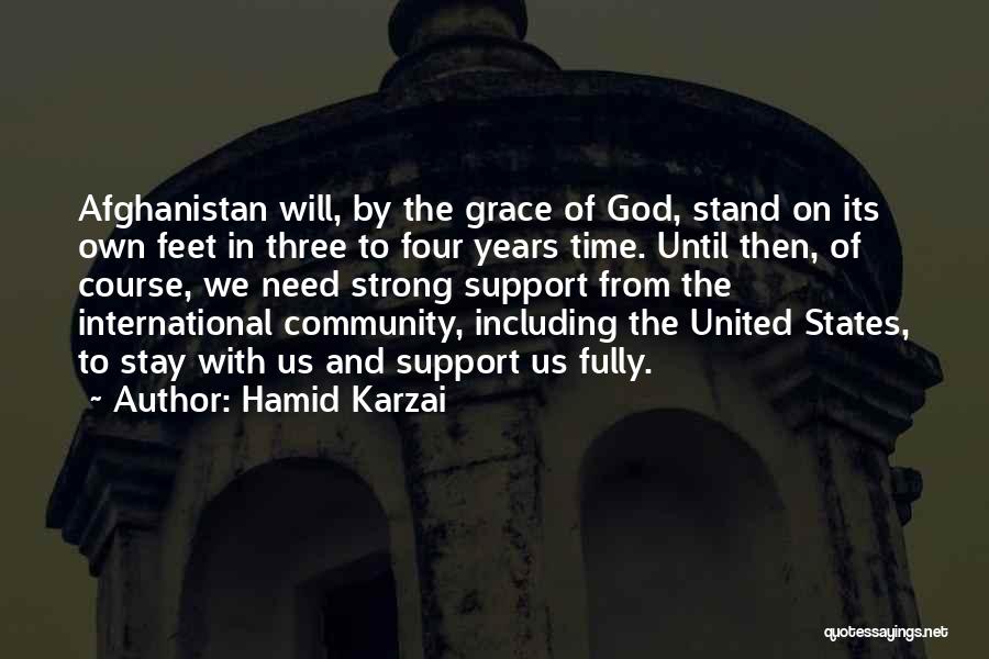Hamid Karzai Quotes: Afghanistan Will, By The Grace Of God, Stand On Its Own Feet In Three To Four Years Time. Until Then,