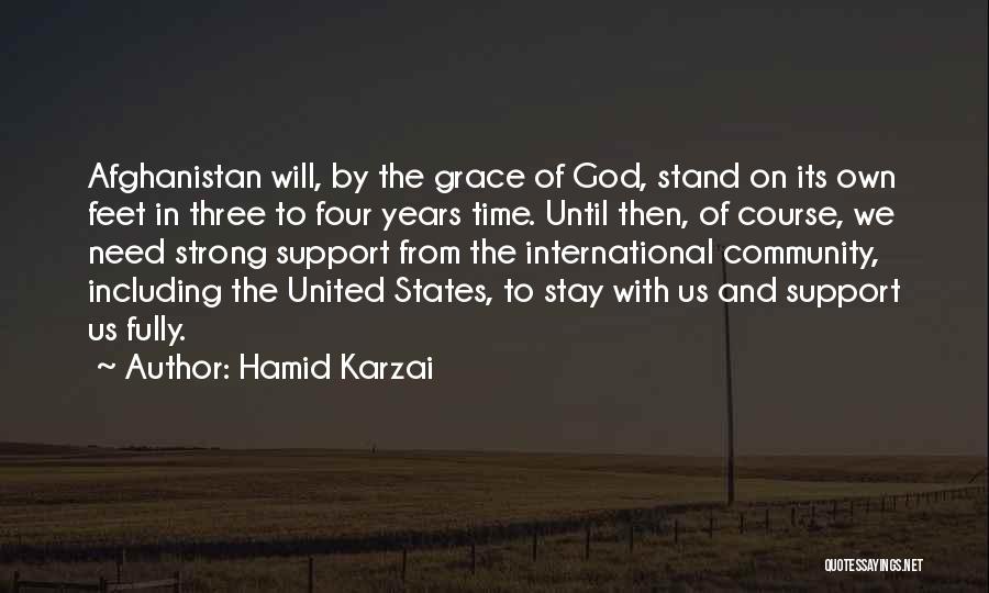 Hamid Karzai Quotes: Afghanistan Will, By The Grace Of God, Stand On Its Own Feet In Three To Four Years Time. Until Then,