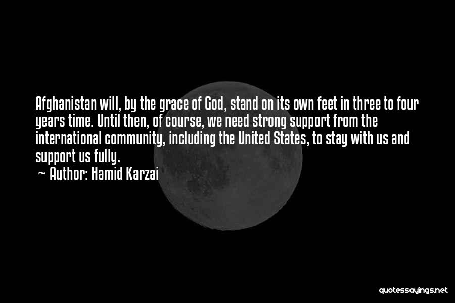 Hamid Karzai Quotes: Afghanistan Will, By The Grace Of God, Stand On Its Own Feet In Three To Four Years Time. Until Then,