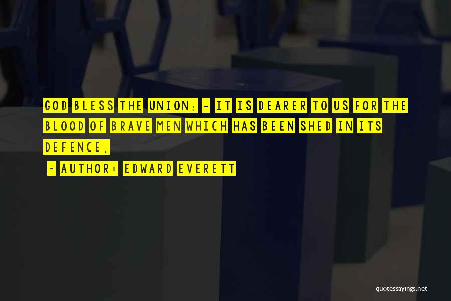 Edward Everett Quotes: God Bless The Union; - It Is Dearer To Us For The Blood Of Brave Men Which Has Been Shed