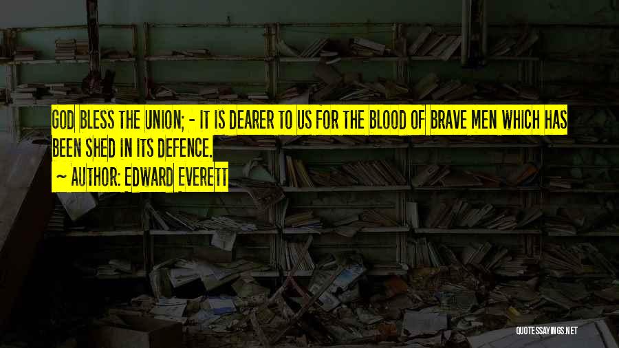 Edward Everett Quotes: God Bless The Union; - It Is Dearer To Us For The Blood Of Brave Men Which Has Been Shed