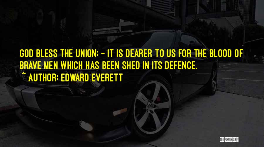 Edward Everett Quotes: God Bless The Union; - It Is Dearer To Us For The Blood Of Brave Men Which Has Been Shed