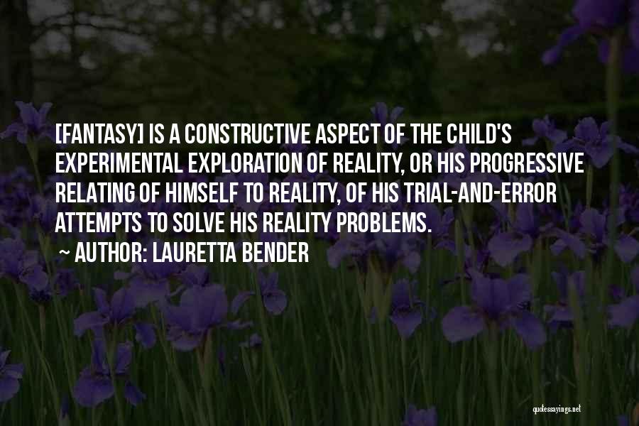 Lauretta Bender Quotes: [fantasy] Is A Constructive Aspect Of The Child's Experimental Exploration Of Reality, Or His Progressive Relating Of Himself To Reality,