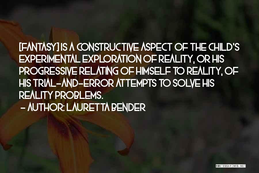 Lauretta Bender Quotes: [fantasy] Is A Constructive Aspect Of The Child's Experimental Exploration Of Reality, Or His Progressive Relating Of Himself To Reality,