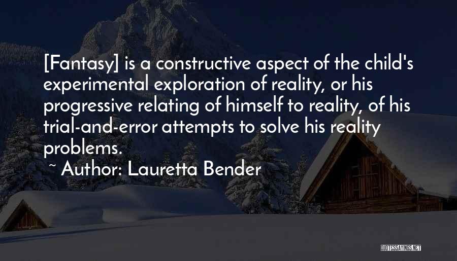 Lauretta Bender Quotes: [fantasy] Is A Constructive Aspect Of The Child's Experimental Exploration Of Reality, Or His Progressive Relating Of Himself To Reality,