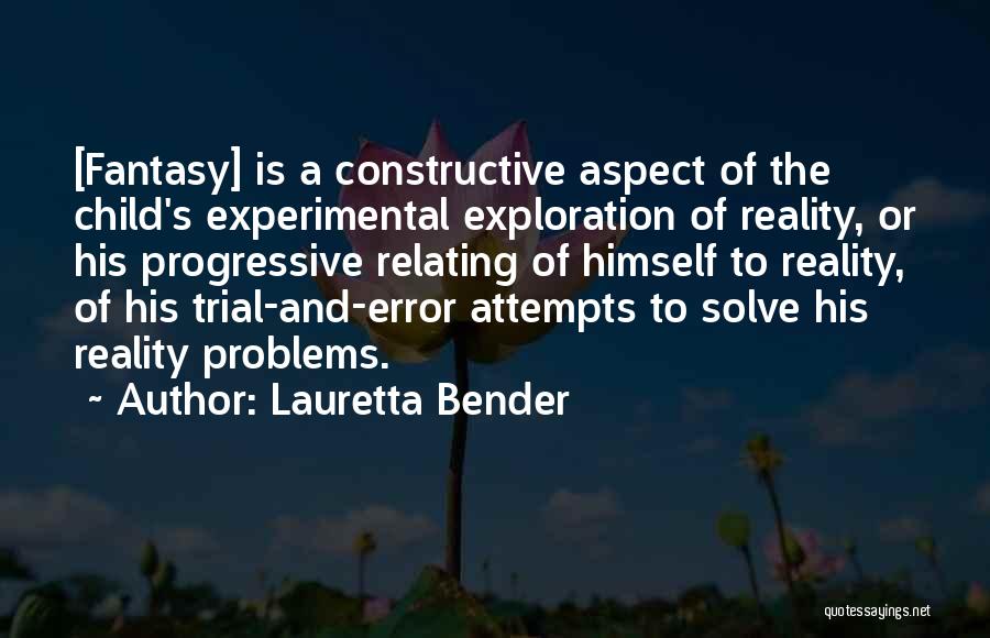 Lauretta Bender Quotes: [fantasy] Is A Constructive Aspect Of The Child's Experimental Exploration Of Reality, Or His Progressive Relating Of Himself To Reality,