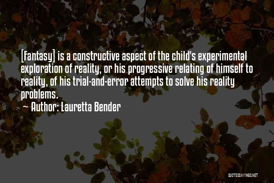 Lauretta Bender Quotes: [fantasy] Is A Constructive Aspect Of The Child's Experimental Exploration Of Reality, Or His Progressive Relating Of Himself To Reality,