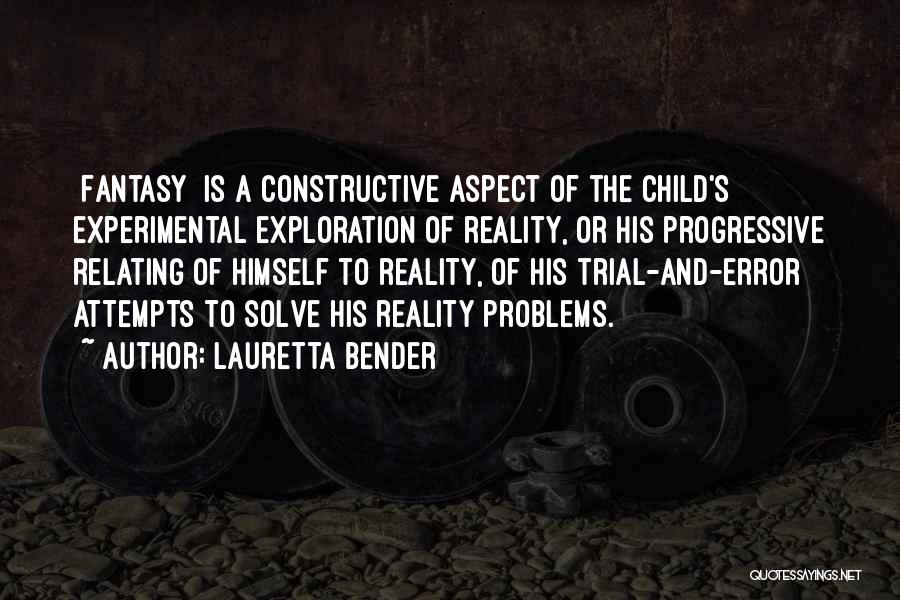 Lauretta Bender Quotes: [fantasy] Is A Constructive Aspect Of The Child's Experimental Exploration Of Reality, Or His Progressive Relating Of Himself To Reality,