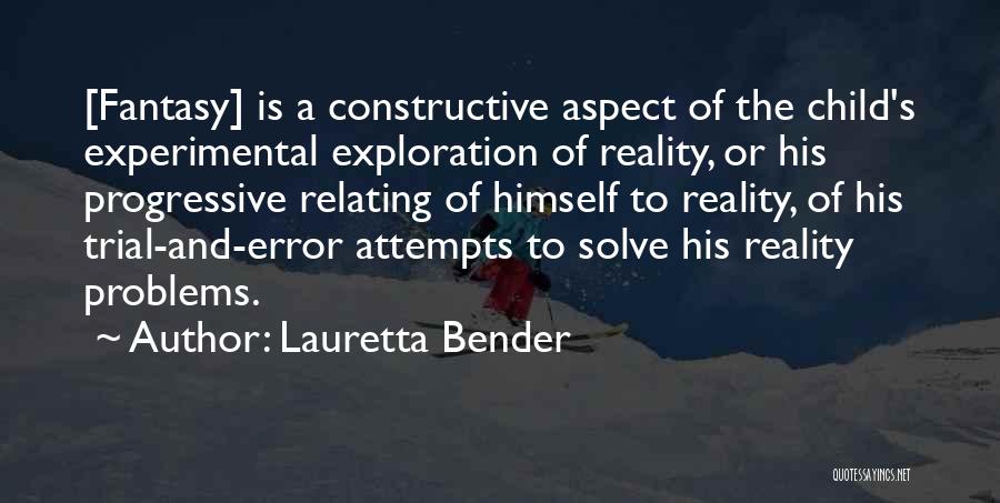 Lauretta Bender Quotes: [fantasy] Is A Constructive Aspect Of The Child's Experimental Exploration Of Reality, Or His Progressive Relating Of Himself To Reality,