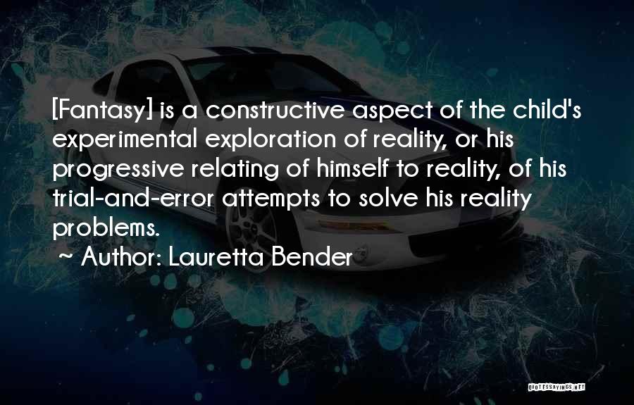 Lauretta Bender Quotes: [fantasy] Is A Constructive Aspect Of The Child's Experimental Exploration Of Reality, Or His Progressive Relating Of Himself To Reality,