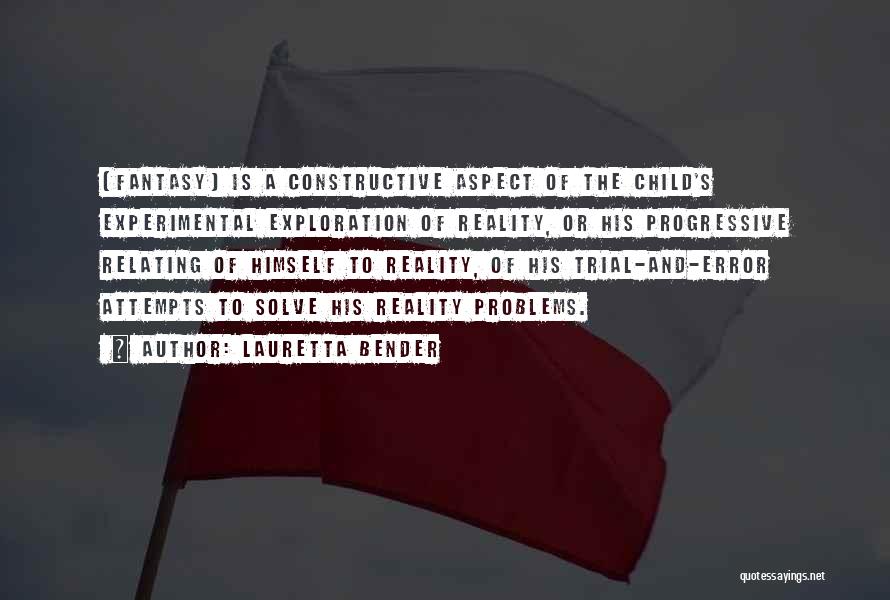Lauretta Bender Quotes: [fantasy] Is A Constructive Aspect Of The Child's Experimental Exploration Of Reality, Or His Progressive Relating Of Himself To Reality,