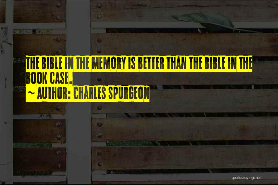 Charles Spurgeon Quotes: The Bible In The Memory Is Better Than The Bible In The Book Case.