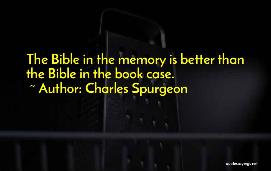 Charles Spurgeon Quotes: The Bible In The Memory Is Better Than The Bible In The Book Case.