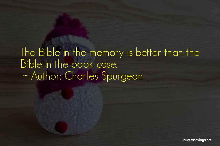 Charles Spurgeon Quotes: The Bible In The Memory Is Better Than The Bible In The Book Case.