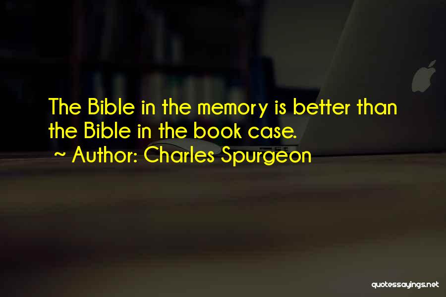 Charles Spurgeon Quotes: The Bible In The Memory Is Better Than The Bible In The Book Case.
