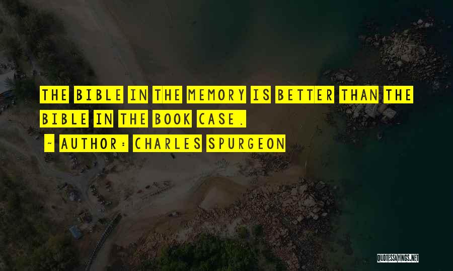 Charles Spurgeon Quotes: The Bible In The Memory Is Better Than The Bible In The Book Case.