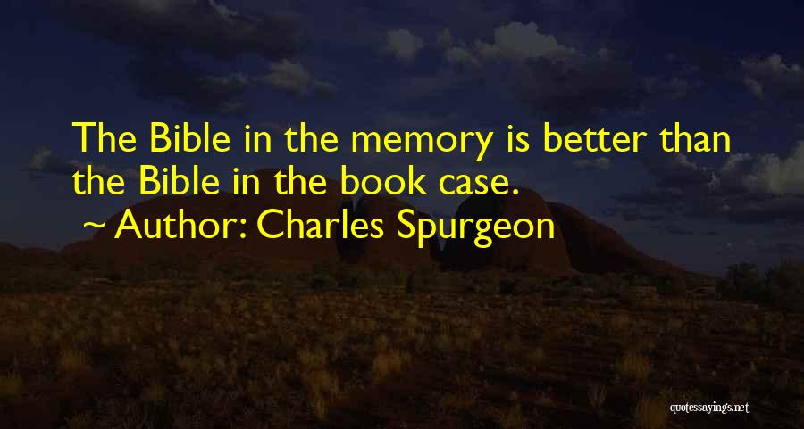 Charles Spurgeon Quotes: The Bible In The Memory Is Better Than The Bible In The Book Case.