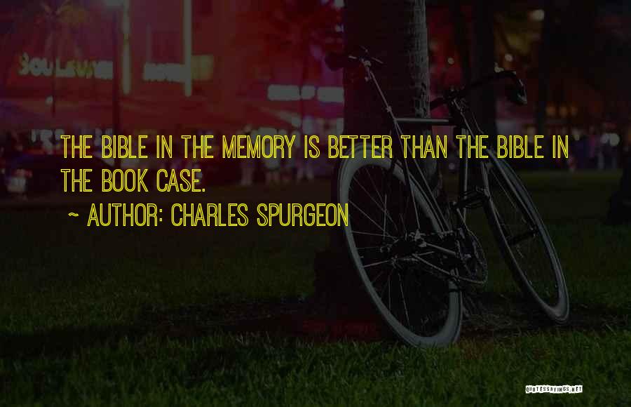 Charles Spurgeon Quotes: The Bible In The Memory Is Better Than The Bible In The Book Case.