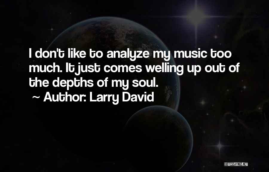 Larry David Quotes: I Don't Like To Analyze My Music Too Much. It Just Comes Welling Up Out Of The Depths Of My