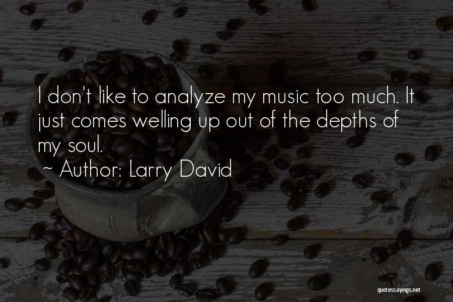 Larry David Quotes: I Don't Like To Analyze My Music Too Much. It Just Comes Welling Up Out Of The Depths Of My