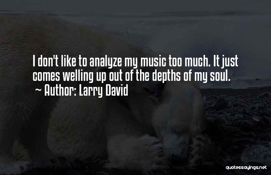 Larry David Quotes: I Don't Like To Analyze My Music Too Much. It Just Comes Welling Up Out Of The Depths Of My