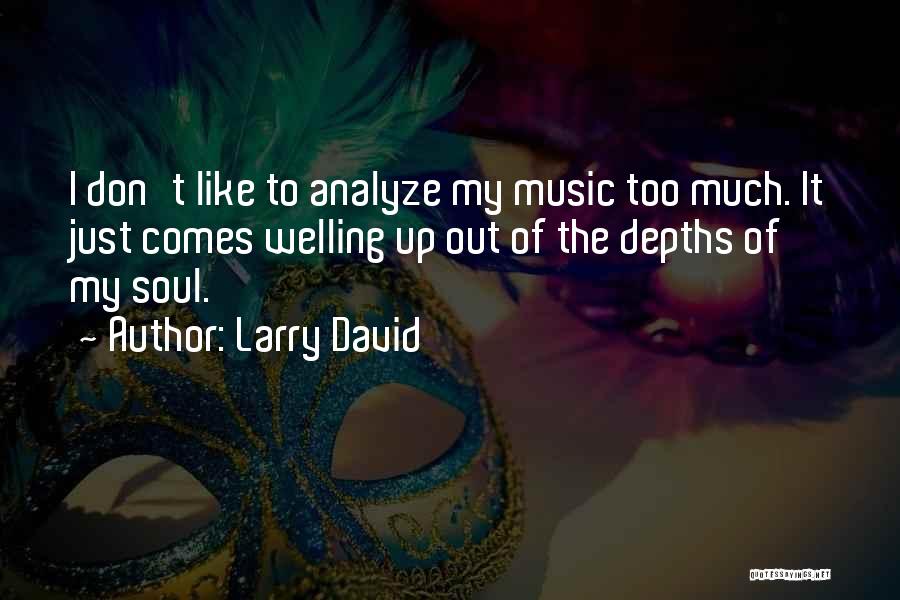 Larry David Quotes: I Don't Like To Analyze My Music Too Much. It Just Comes Welling Up Out Of The Depths Of My