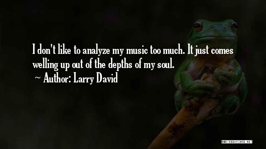 Larry David Quotes: I Don't Like To Analyze My Music Too Much. It Just Comes Welling Up Out Of The Depths Of My