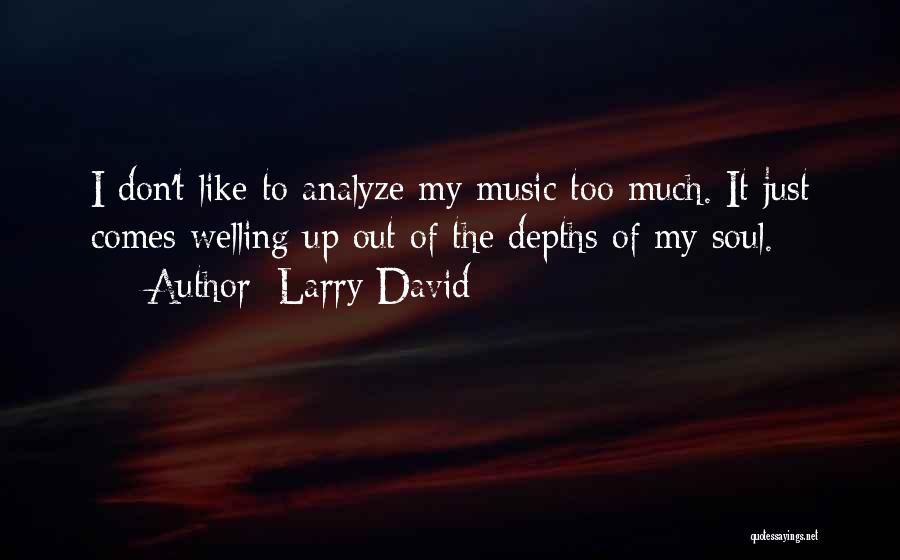 Larry David Quotes: I Don't Like To Analyze My Music Too Much. It Just Comes Welling Up Out Of The Depths Of My