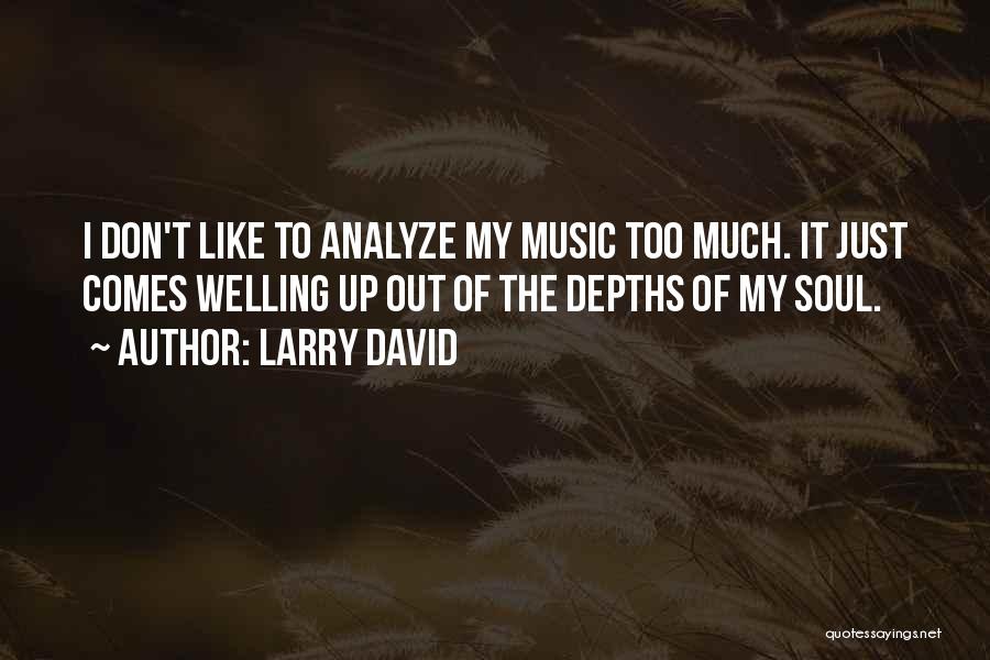 Larry David Quotes: I Don't Like To Analyze My Music Too Much. It Just Comes Welling Up Out Of The Depths Of My