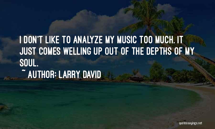 Larry David Quotes: I Don't Like To Analyze My Music Too Much. It Just Comes Welling Up Out Of The Depths Of My