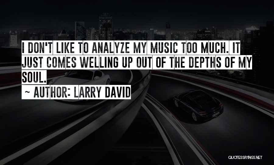 Larry David Quotes: I Don't Like To Analyze My Music Too Much. It Just Comes Welling Up Out Of The Depths Of My