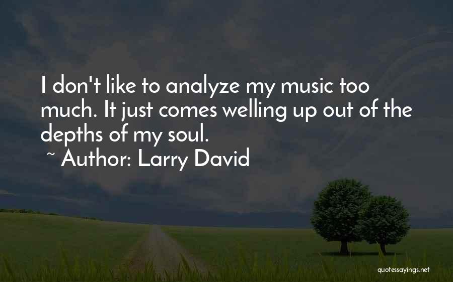 Larry David Quotes: I Don't Like To Analyze My Music Too Much. It Just Comes Welling Up Out Of The Depths Of My