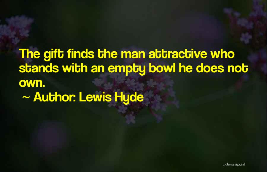 Lewis Hyde Quotes: The Gift Finds The Man Attractive Who Stands With An Empty Bowl He Does Not Own.