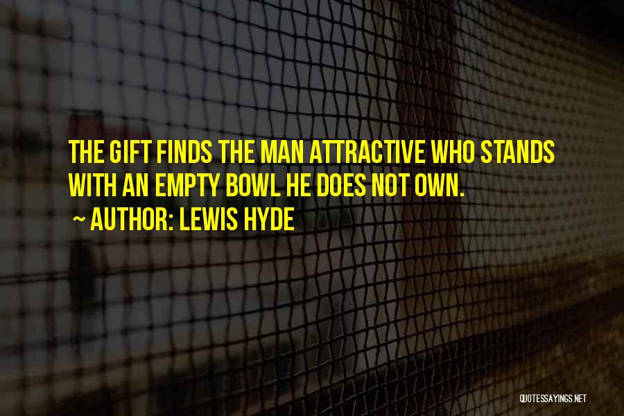 Lewis Hyde Quotes: The Gift Finds The Man Attractive Who Stands With An Empty Bowl He Does Not Own.