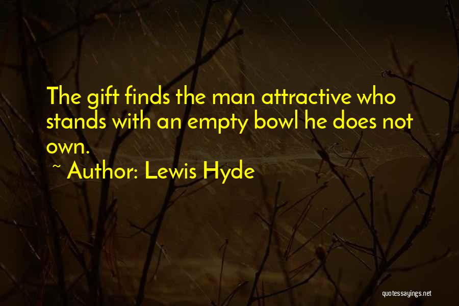 Lewis Hyde Quotes: The Gift Finds The Man Attractive Who Stands With An Empty Bowl He Does Not Own.