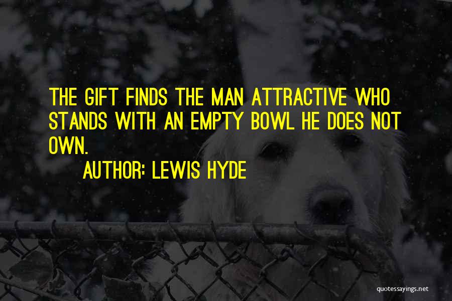 Lewis Hyde Quotes: The Gift Finds The Man Attractive Who Stands With An Empty Bowl He Does Not Own.