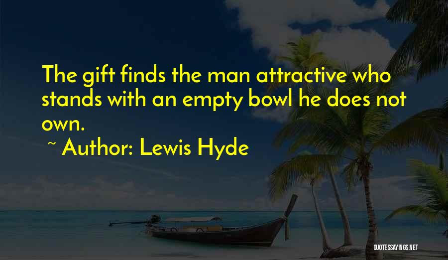 Lewis Hyde Quotes: The Gift Finds The Man Attractive Who Stands With An Empty Bowl He Does Not Own.
