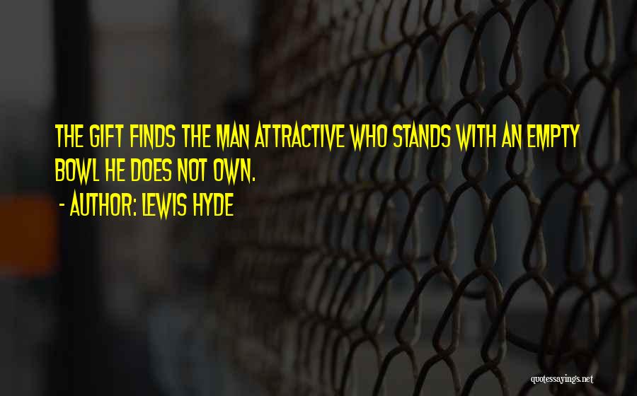 Lewis Hyde Quotes: The Gift Finds The Man Attractive Who Stands With An Empty Bowl He Does Not Own.