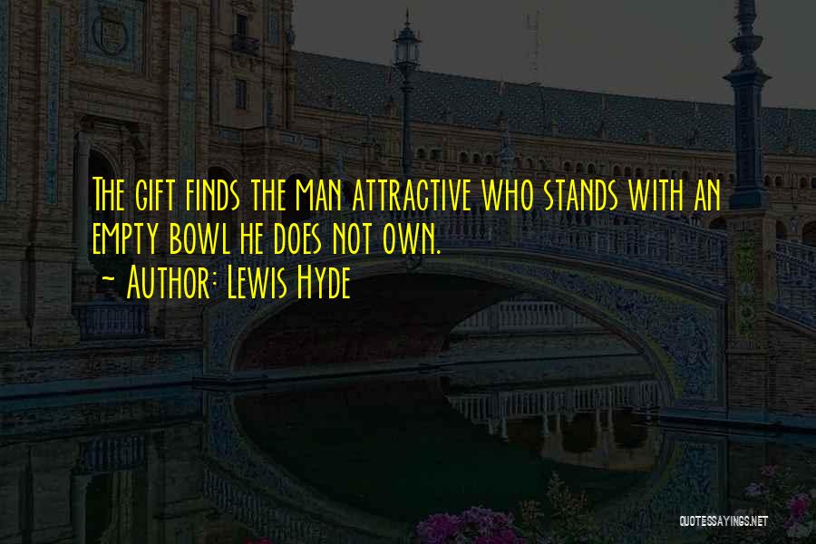 Lewis Hyde Quotes: The Gift Finds The Man Attractive Who Stands With An Empty Bowl He Does Not Own.