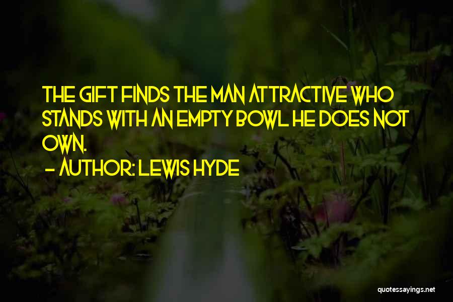 Lewis Hyde Quotes: The Gift Finds The Man Attractive Who Stands With An Empty Bowl He Does Not Own.