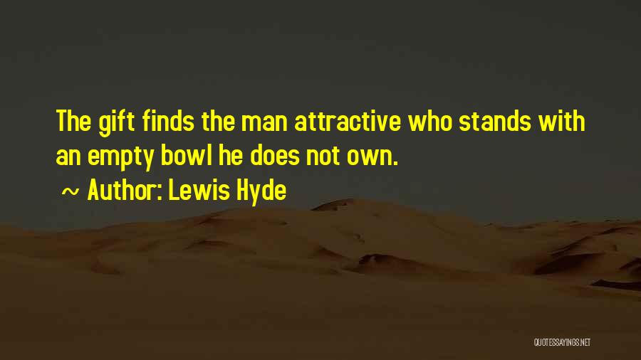 Lewis Hyde Quotes: The Gift Finds The Man Attractive Who Stands With An Empty Bowl He Does Not Own.