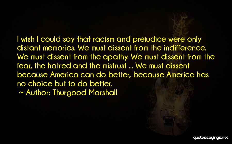 Thurgood Marshall Quotes: I Wish I Could Say That Racism And Prejudice Were Only Distant Memories. We Must Dissent From The Indifference. We