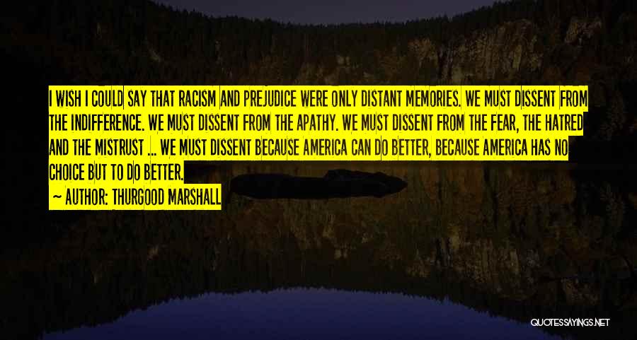 Thurgood Marshall Quotes: I Wish I Could Say That Racism And Prejudice Were Only Distant Memories. We Must Dissent From The Indifference. We