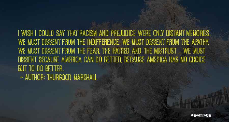 Thurgood Marshall Quotes: I Wish I Could Say That Racism And Prejudice Were Only Distant Memories. We Must Dissent From The Indifference. We