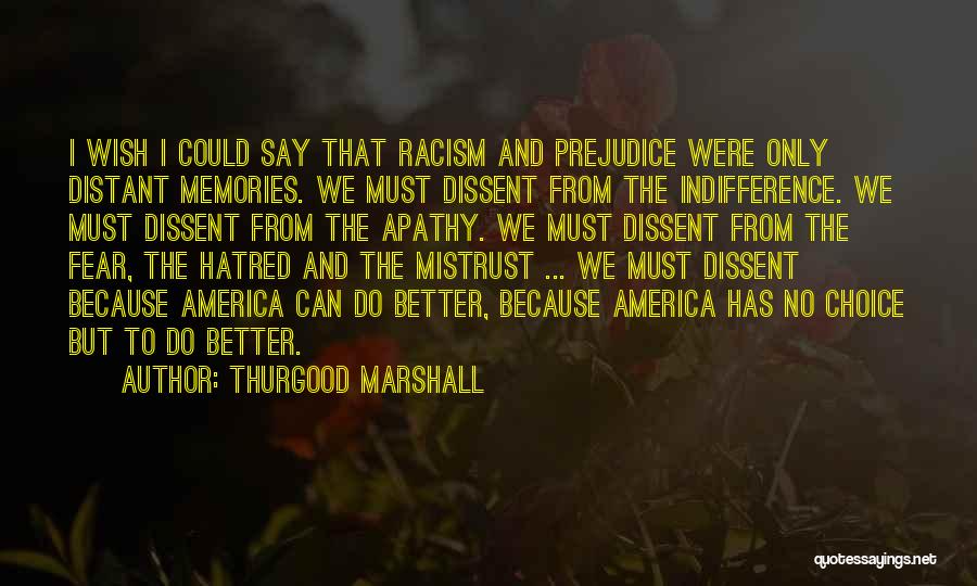 Thurgood Marshall Quotes: I Wish I Could Say That Racism And Prejudice Were Only Distant Memories. We Must Dissent From The Indifference. We