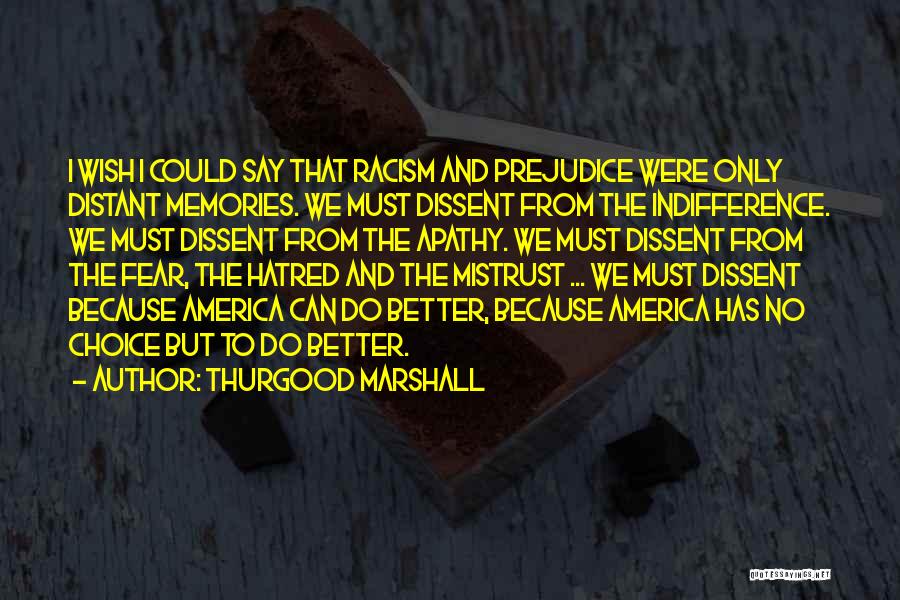 Thurgood Marshall Quotes: I Wish I Could Say That Racism And Prejudice Were Only Distant Memories. We Must Dissent From The Indifference. We