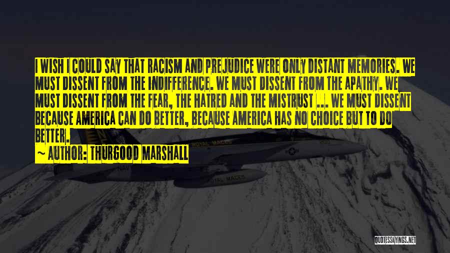 Thurgood Marshall Quotes: I Wish I Could Say That Racism And Prejudice Were Only Distant Memories. We Must Dissent From The Indifference. We