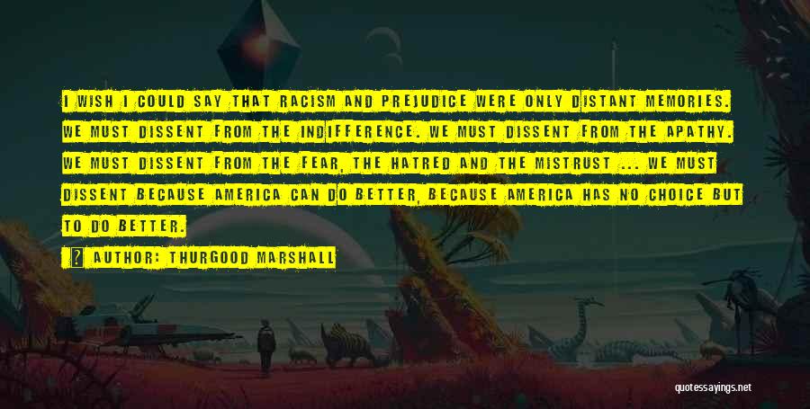 Thurgood Marshall Quotes: I Wish I Could Say That Racism And Prejudice Were Only Distant Memories. We Must Dissent From The Indifference. We