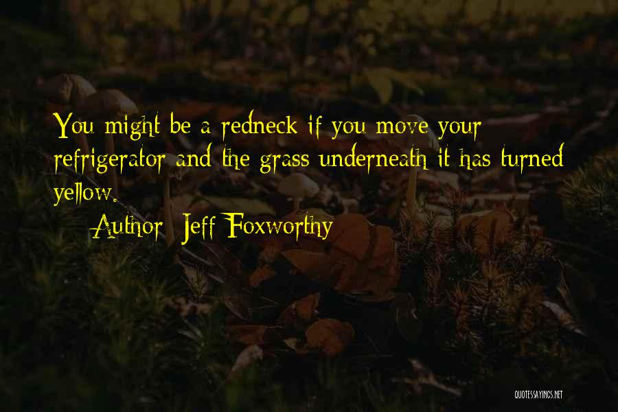 Jeff Foxworthy Quotes: You Might Be A Redneck If You Move Your Refrigerator And The Grass Underneath It Has Turned Yellow.